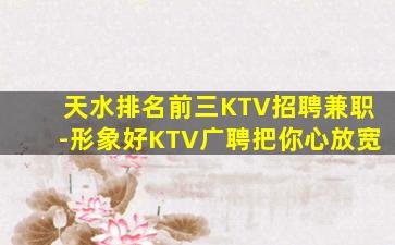 天水排名前三KTV招聘兼职-形象好KTV广聘把你心放宽